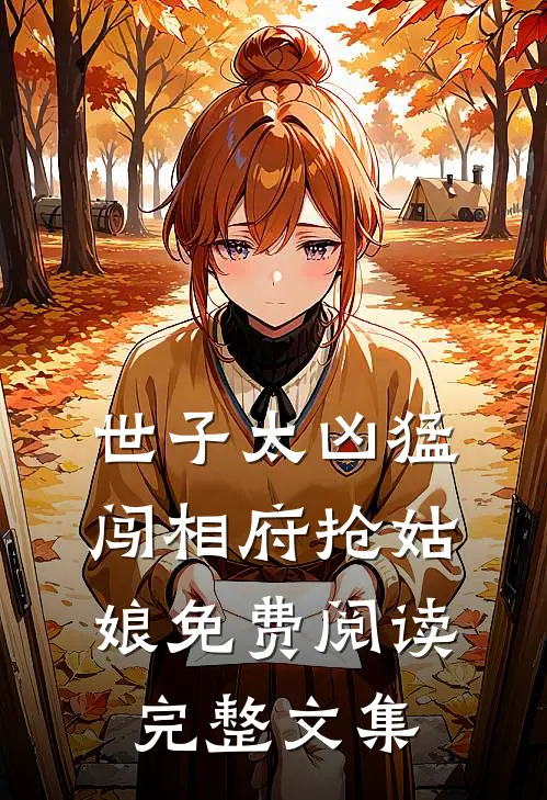 世子太凶猛:闯相府抢姑娘免费阅读完整文集