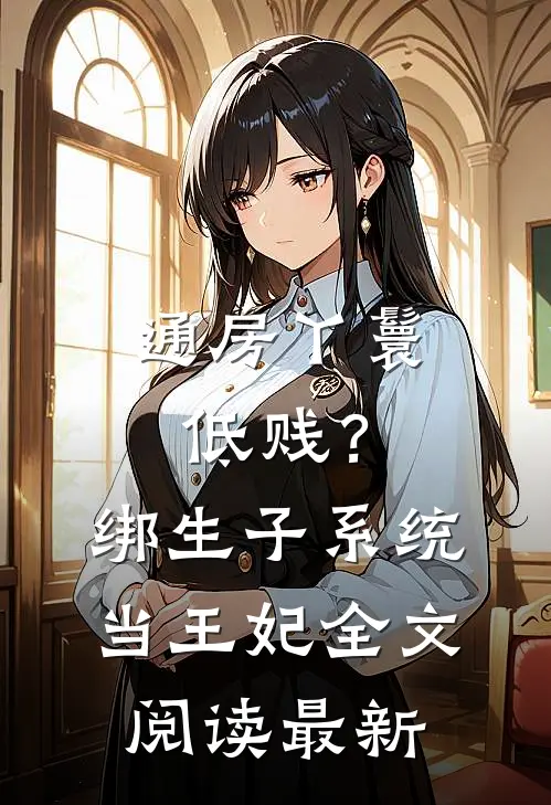 通房丫鬟低贱？绑生子系统当王妃全文阅读最新