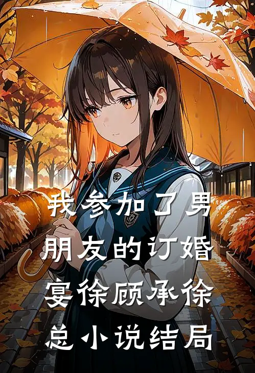 我参加了男朋友的订婚宴徐顾承徐总小说结局