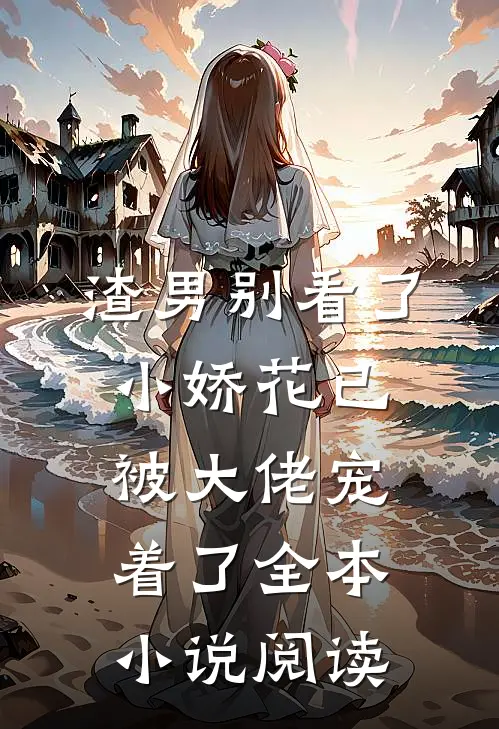 渣男别看了，小娇花已被大佬宠着了全本小说阅读