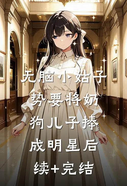 无脑小姑子势要将奶狗儿子捧成明星后续+完结