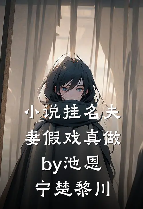 小说挂名夫妻假戏真做by池恩宁楚黎川
