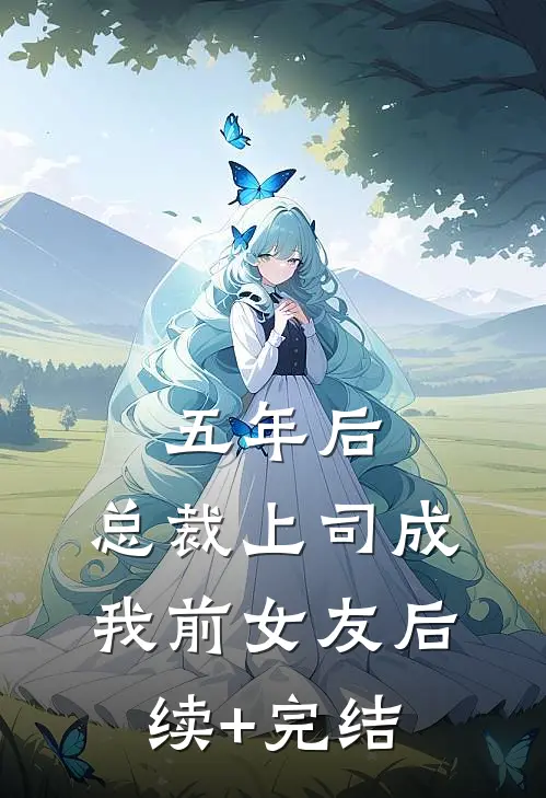 五年后，总裁上司成我前女友后续+完结