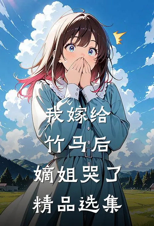 我嫁给竹马后，嫡姐哭了精品选集