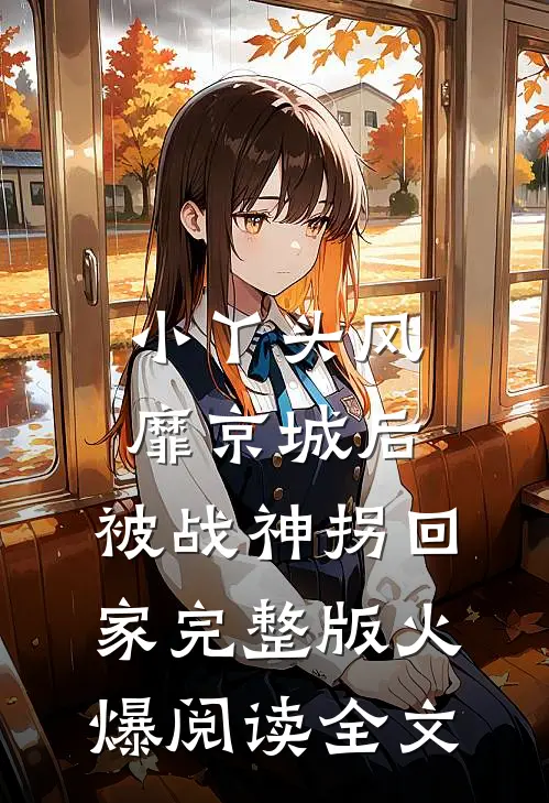 小丫头风靡京城后，被战神拐回家完整版火爆阅读全文