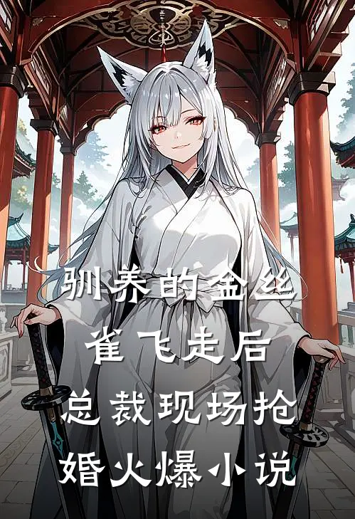 驯养的金丝雀飞走后，总裁现场抢婚火爆小说