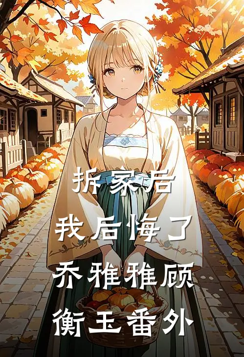 拆家后，我后悔了乔雅雅顾衡玉 番外