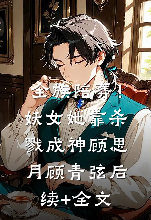 全族陪葬！妖女她靠杀戮成神顾思月顾青弦后续+全文