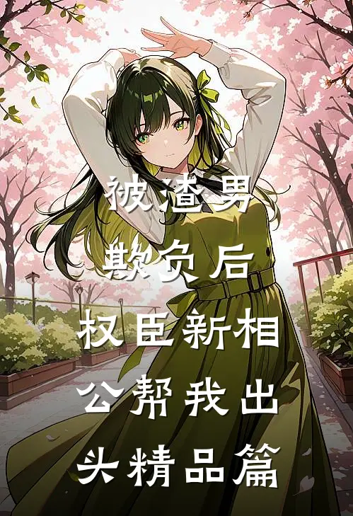 被渣男欺负后，权臣新相公帮我出头精品篇