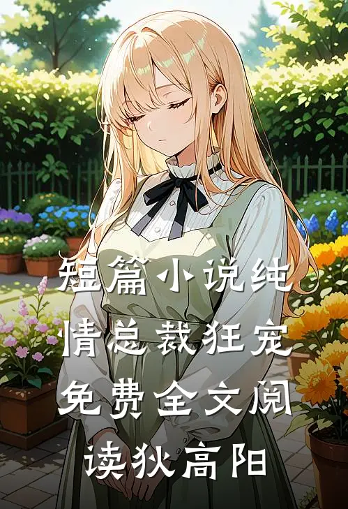 短篇小说纯情总裁狂宠免费全文阅读狄高阳