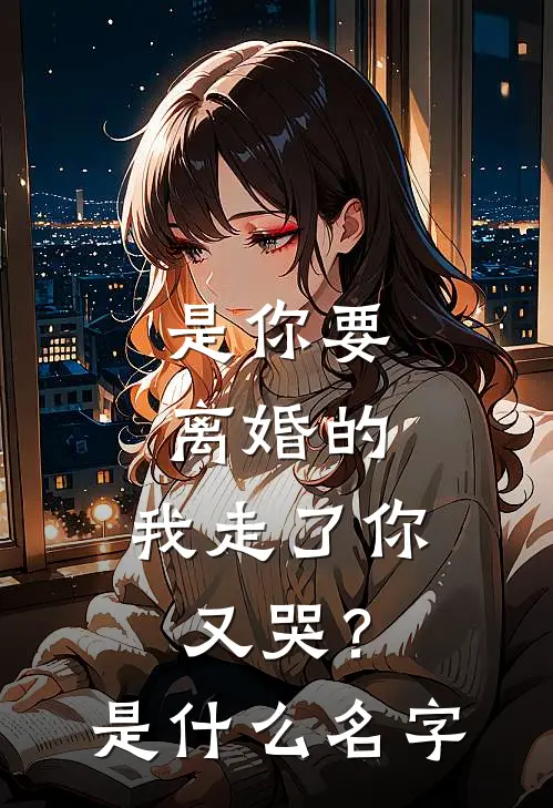是你要离婚的，我走了你又哭？是什么名字