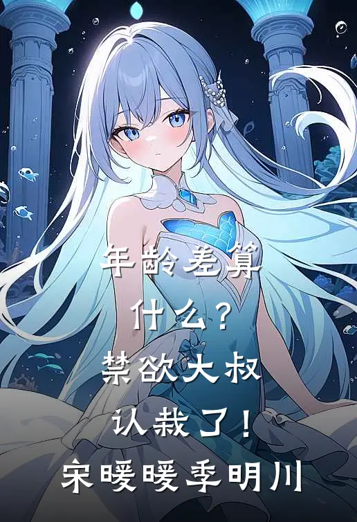 年龄差算什么？禁欲大叔认栽了！宋暖暖季明川