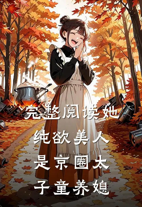 完整阅读她，纯欲美人，是京圈太子童养媳