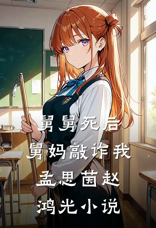 舅舅死后，舅妈敲诈我孟思茵赵鸿光小说
