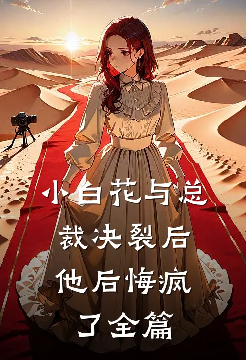 小白花与总裁决裂后,他后悔疯了全篇