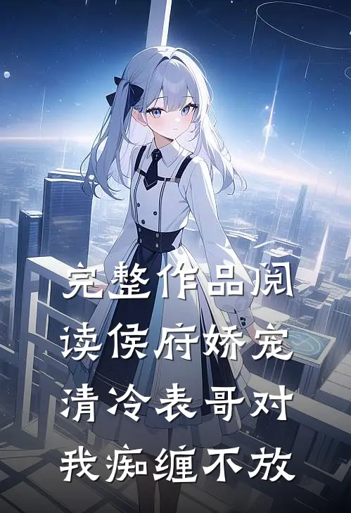 完整作品阅读侯府娇宠：清冷表哥对我痴缠不放