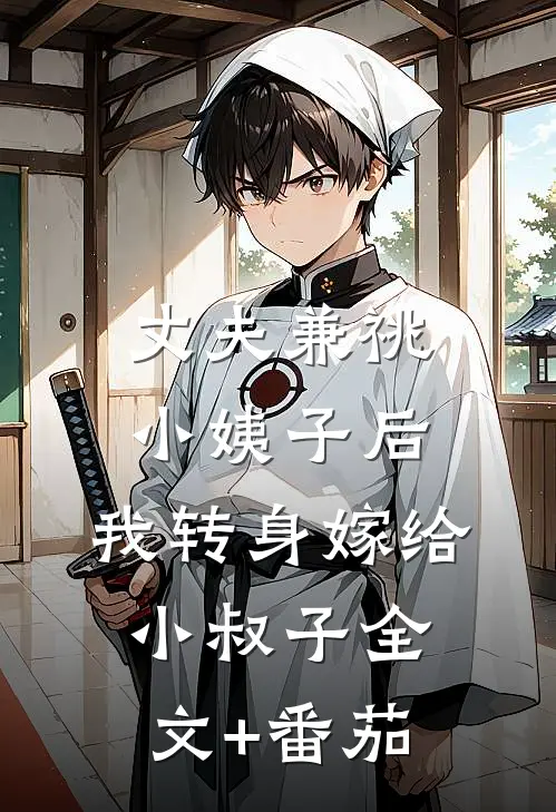 丈夫兼祧小姨子后，我转身嫁给小叔子全文+番茄
