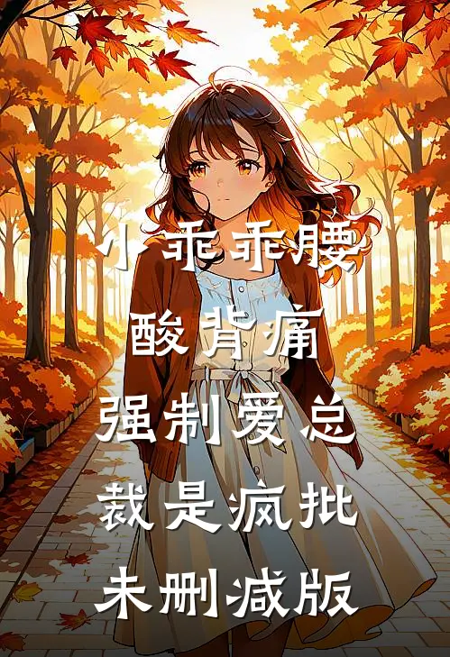 小乖乖腰酸背痛，强制爱总裁是疯批未删减版