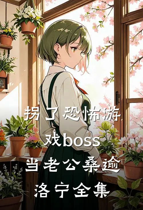 拐了恐怖游戏boss当老公桑逾洛宁 全集