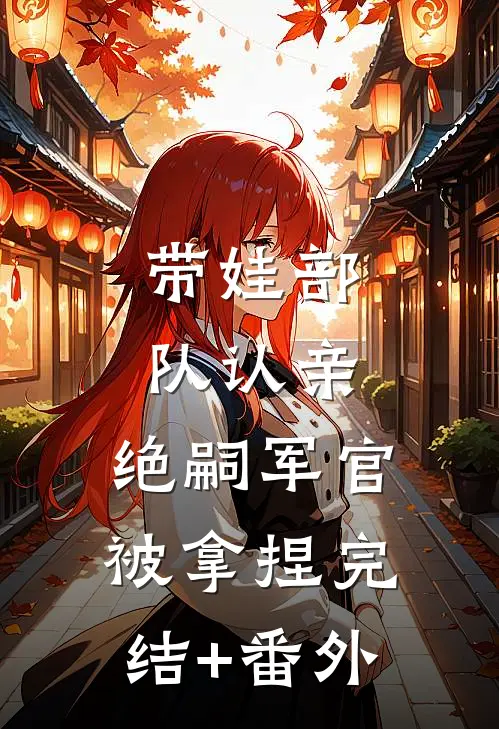 带娃部队认亲，绝嗣军官被拿捏完结+番外