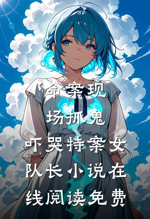 命案现场抓鬼，吓哭特案女队长小说在线阅读免费