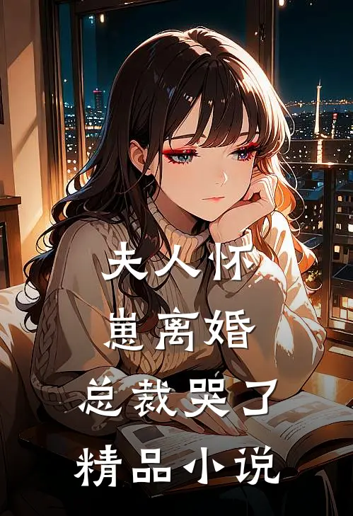 夫人怀崽离婚，总裁哭了精品小说