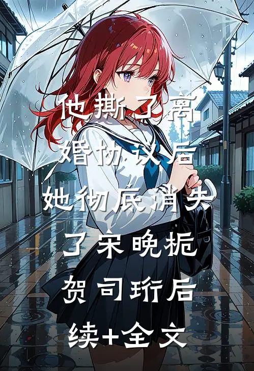 他撕了离婚协议后，她彻底消失了宋晚栀贺司珩后续+全文