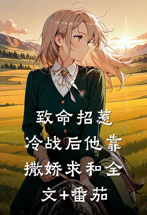 致命招惹：冷战后他靠撒娇求和全文+番茄