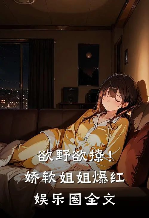 欲野欲撩！娇软姐姐爆红娱乐圈全文