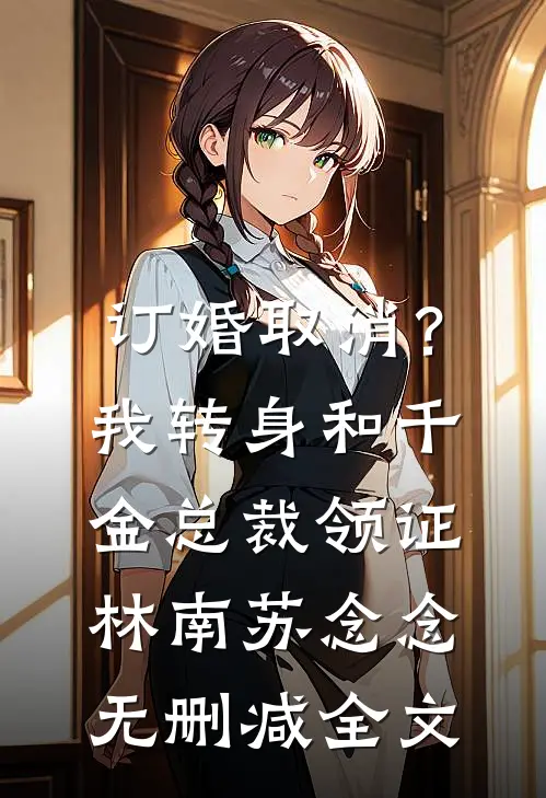 订婚取消？我转身和千金总裁领证林南苏念念无删减全文