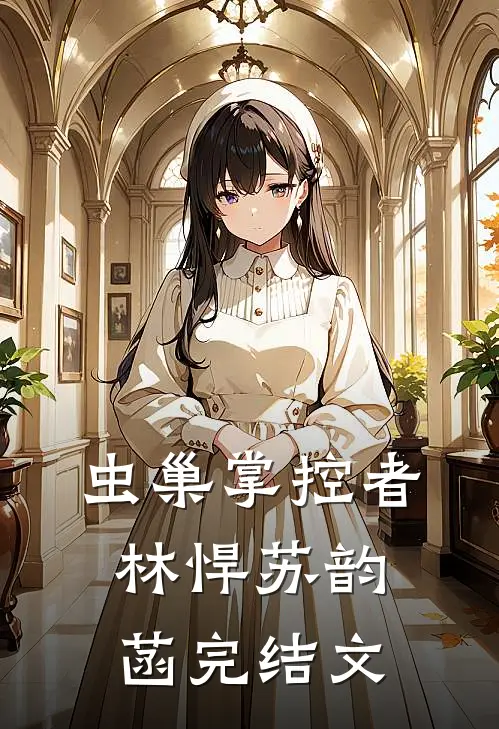 虫巢掌控者林悍苏韵菡完结文