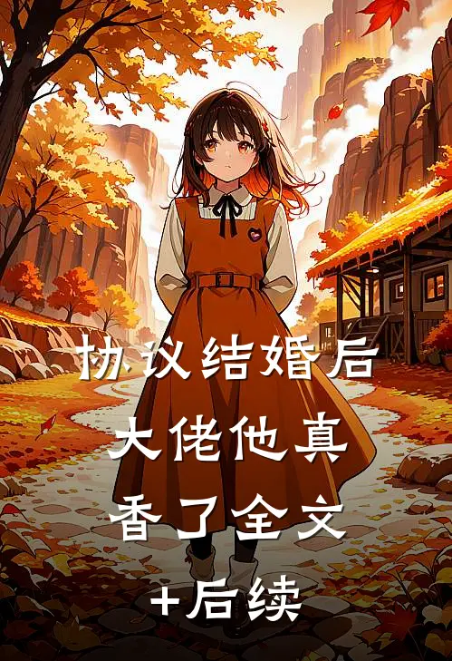 协议结婚后，大佬他真香了全文+后续