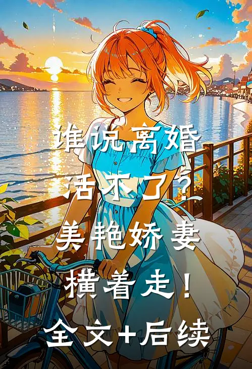 谁说离婚活不了？美艳娇妻横着走！全文+后续