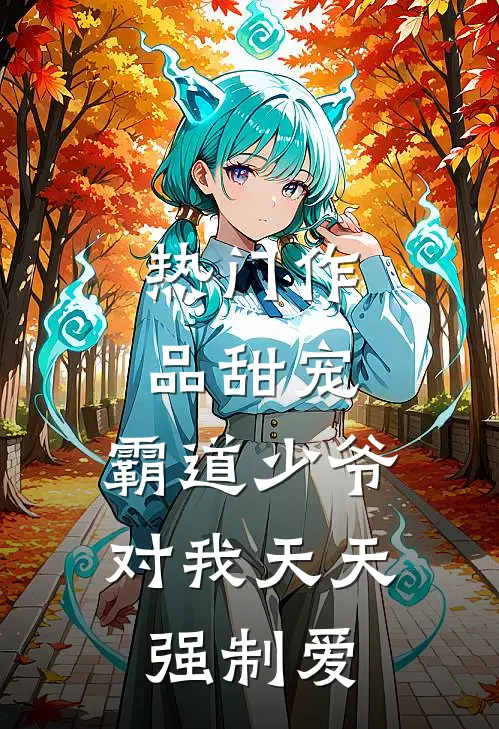 热门作品甜宠霸道少爷对我天天强制爱免费阅读