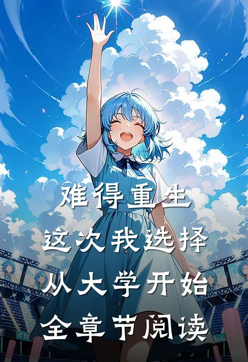 难得重生，这次我选择从大学开始全章节阅读