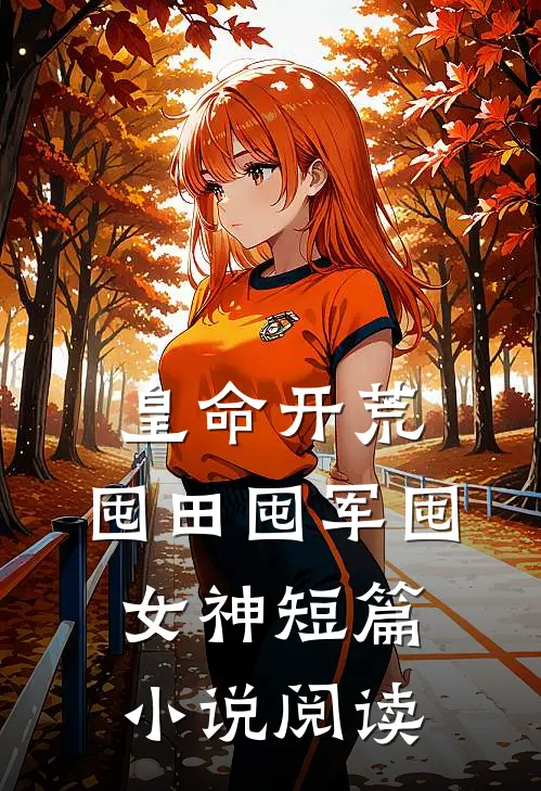 皇命开荒，囤田囤军囤女神短篇小说阅读