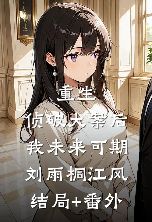 重生：侦破大案后，我未来可期刘雨桐江风结局+番外