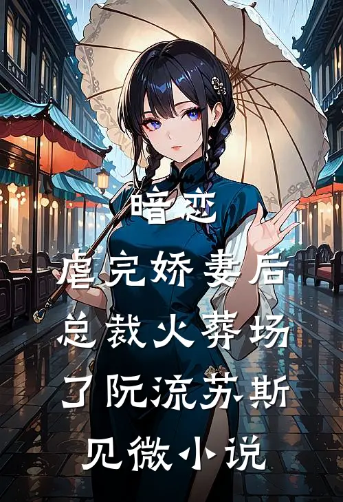 暗恋：虐完娇妻后，总裁火葬场了阮流苏斯见微小说