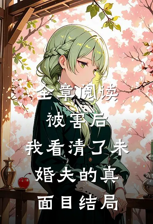 全章阅读被害后,我看清了未婚夫的真面目结局