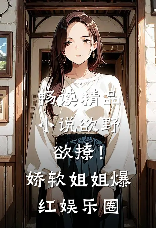 畅读精品小说欲野欲撩！娇软姐姐爆红娱乐圈