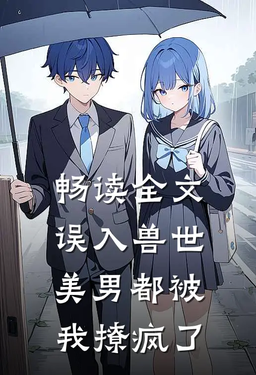 畅读全文误入兽世：美男都被我撩疯了