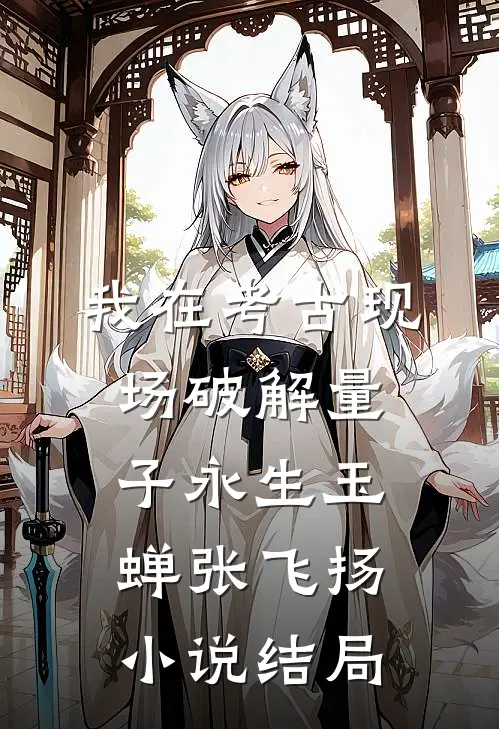 我在考古现场破解量子永生玉蝉张飞扬小说结局