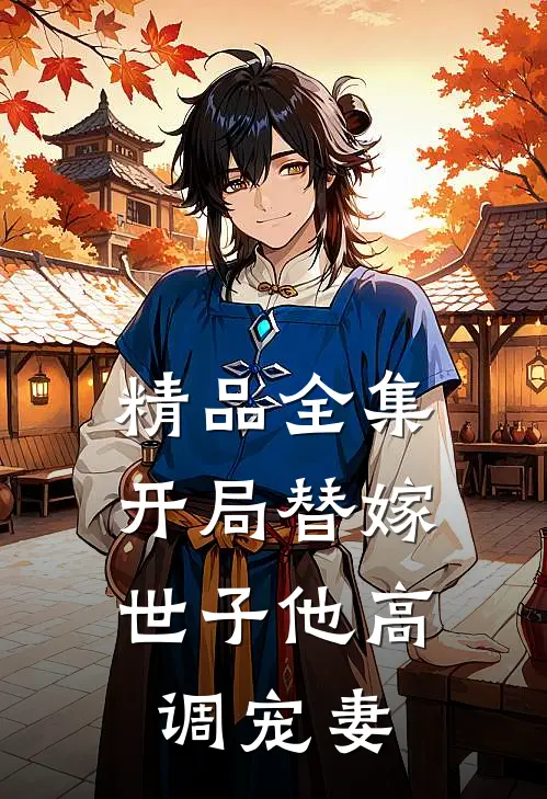 精品全集开局替嫁，世子他高调宠妻
