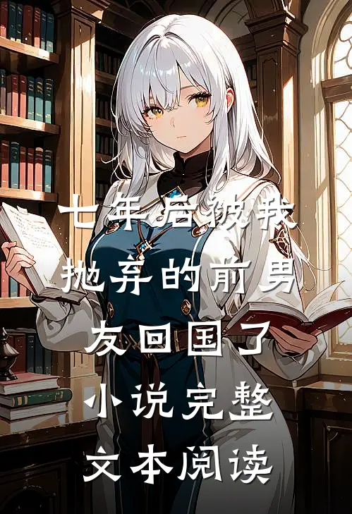 七年后被我抛弃的前男友回国了小说完整文本阅读