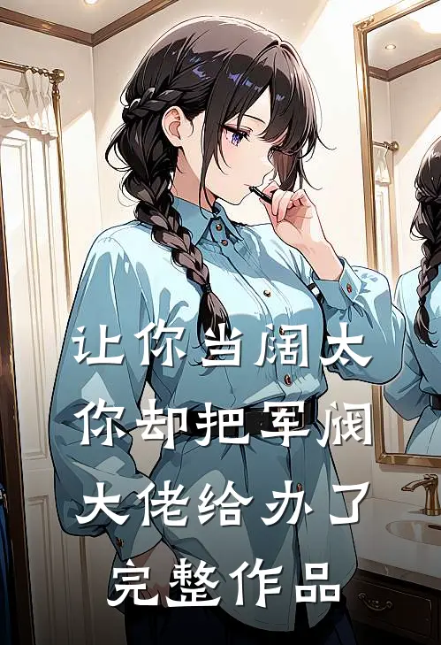 让你当阔太，你却把军阀大佬给办了完整作品