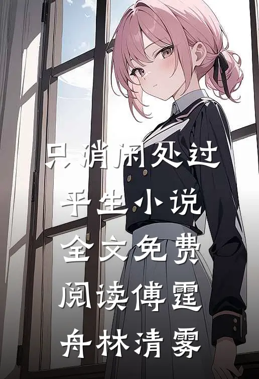 只消闲处过平生小说全文免费阅读傅霆舟林清雾