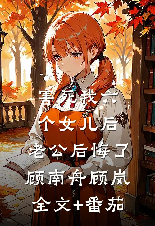害死我六个女儿后，老公后悔了顾南舟顾岚全文+番茄