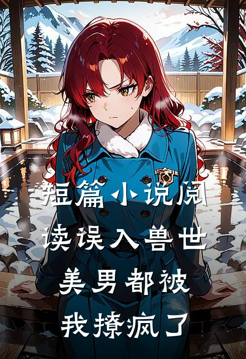 短篇小说阅读误入兽世：美男都被我撩疯了