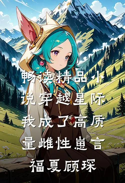 畅读精品小说穿越星际，我成了高质量雌性崽言福夏顾琛
