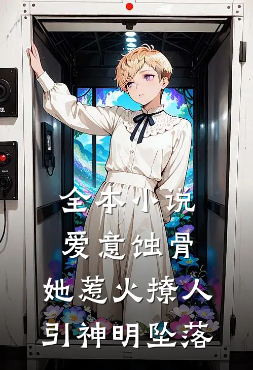 全本小说爱意蚀骨：她惹火撩人，引神明坠落